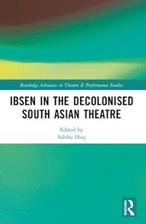 Ibsen in the Decolonised South Asian Theatre - Routledge Advances in Theatre & Performance Studies -  - Books - Taylor & Francis Ltd - 9781032182087 - April 14, 2025