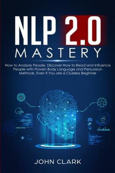 NLP 2.0 Mastery - How to Analyze People - John Clark - Książki - Independently Published - 9781082129087 - 23 lipca 2019