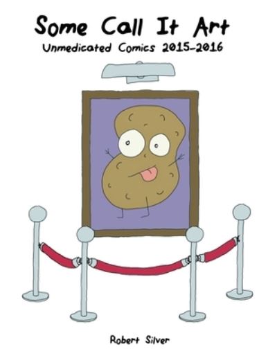 Cover for Silver · Some Call It Art: Unmedicated Comics 2015-2016 (Paperback Book) (2020)