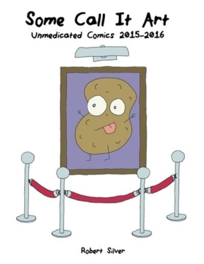 Cover for Silver · Some Call It Art: Unmedicated Comics 2015-2016 (Pocketbok) (2020)