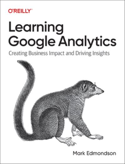 Learning Google Analytics: Creating Business Impact and Driving Insights - Mark Edmondson - Books - O'Reilly Media - 9781098113087 - November 30, 2022