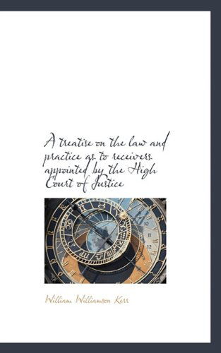 Cover for William Williamson Kerr · A Treatise on the Law and Practice As to Receivers Appointed by the High Court of Justice (Paperback Book) (2009)