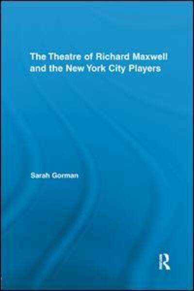 Cover for Gorman, Sarah (Roehampton University, UK) · The Theatre of Richard Maxwell and the New York City Players - Routledge Advances in Theatre &amp; Performance Studies (Paperback Book) (2018)