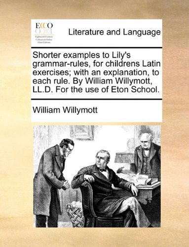 Cover for William Willymott · Shorter Examples to Lily's Grammar-rules, for Childrens Latin Exercises; with an Explanation, to Each Rule. by William Willymott, Ll.d. for the Use of Eton School. (Taschenbuch) (2010)