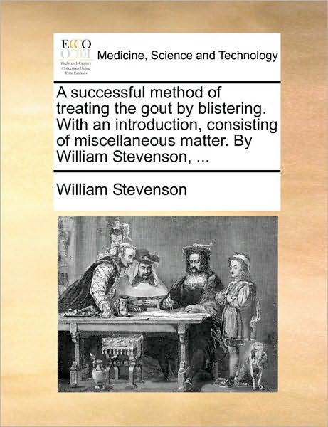 Cover for William Stevenson · A Successful Method of Treating the Gout by Blistering. with an Introduction, Consisting of Miscellaneous Matter. by William Stevenson, ... (Paperback Book) (2010)