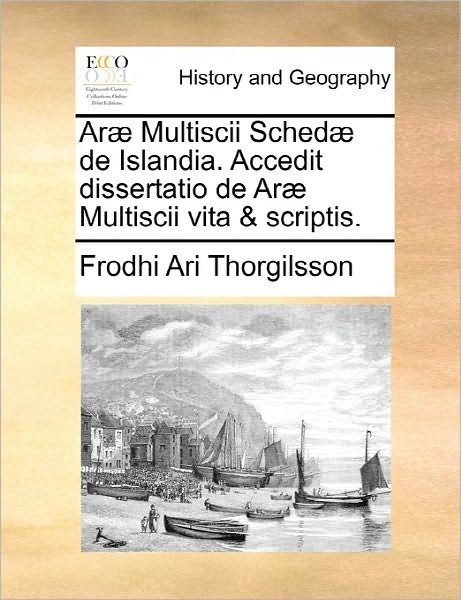 Cover for Frodhi Ari Thorgilsson · Arae Multiscii Schedae De Islandia. Accedit Dissertatio De Arae Multiscii Vita &amp; Scriptis. (Pocketbok) (2010)