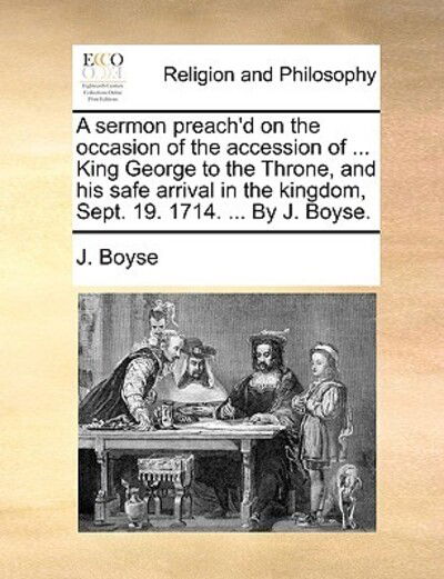 A Sermon Preach'd on the Occasion of the Accession of ... King George to the Throne, and His Safe Arrival in the Kingdom, Sept. 19. 1714. ... by J. Boys - J Boyse - Livres - Gale Ecco, Print Editions - 9781170916087 - 10 juin 2010