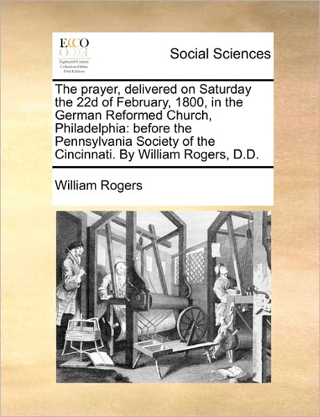 Cover for William Rogers · The Prayer, Delivered on Saturday the 22d of February, 1800, in the German Reformed Church, Philadelphia: Before the Pennsylvania Society of the Cincinnat (Paperback Book) (2010)