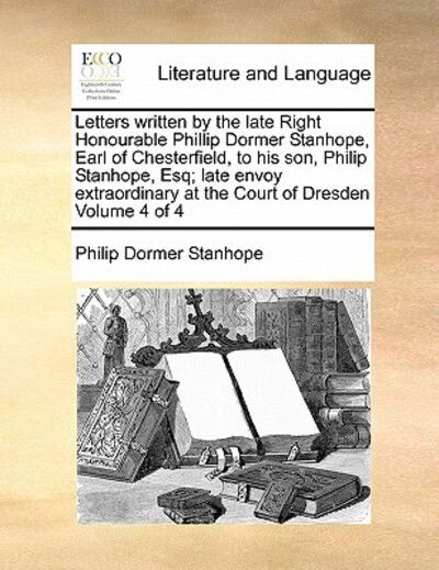 Cover for Philip Dormer Stanhope · Letters Written by the Late Right Honourable Phillip Dormer Stanhope, Earl of Chesterfield, to His Son, Philip Stanhope, Esq; Late Envoy Extraordinary (Paperback Book) (2010)