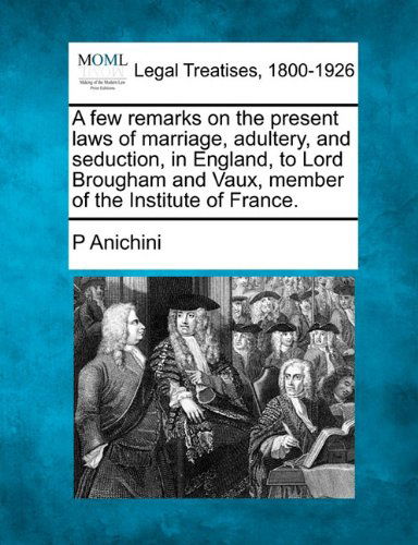 Cover for P Anichini · A Few Remarks on the Present Laws of Marriage, Adultery, and Seduction, in England, to Lord Brougham and Vaux, Member of the Institute of France. (Paperback Book) (2010)