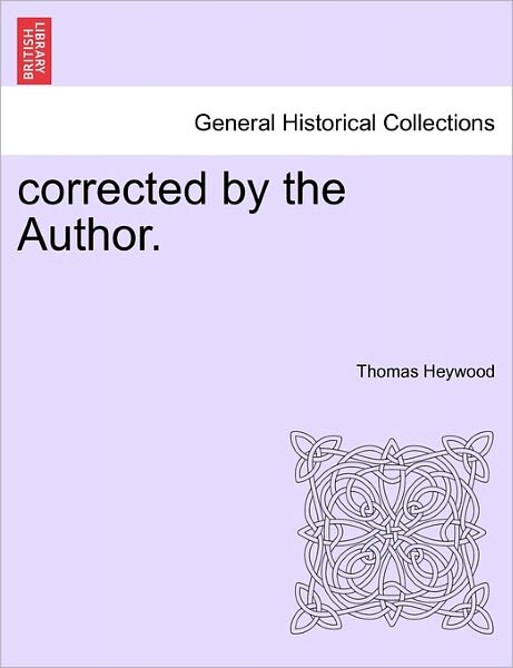 Corrected by the Author. - Thomas Heywood - Libros - British Library, Historical Print Editio - 9781241142087 - 1 de febrero de 2011