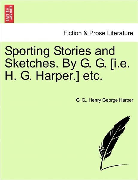 Cover for G G · Sporting Stories and Sketches. by G. G. [i.e. H. G. Harper.] Etc. (Paperback Bog) (2011)