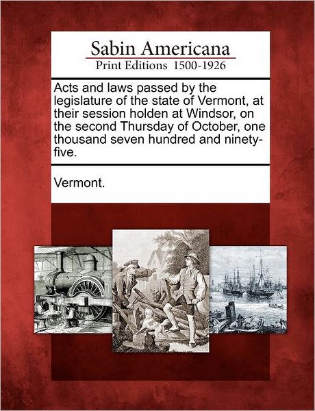 Cover for Vermont · Acts and Laws Passed by the Legislature of the State of Vermont, at Their Session Holden at Windsor, on the Second Thursday of October, One Thousand S (Taschenbuch) (2012)