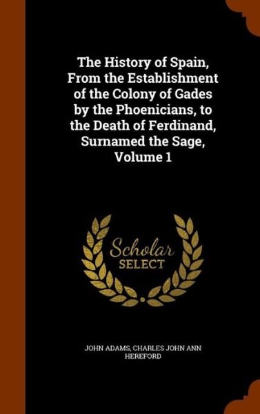 Cover for John Adams · The History of Spain, from the Establishment of the Colony of Gades by the Phoenicians, to the Death of Ferdinand, Surnamed the Sage, Volume 1 (Hardcover bog) (2015)