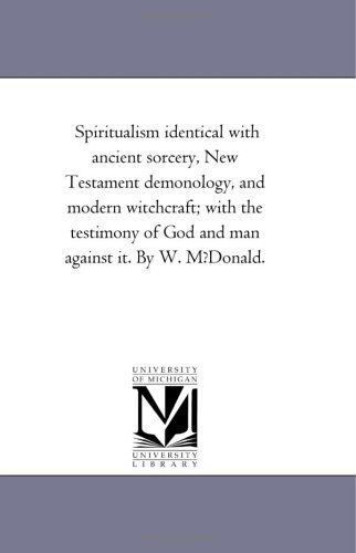 Cover for Michigan Historical Reprint Series · Spiritualism Identical with Ancient Sorcery, New Testament Demonology, and Modern Witchcraft; with the Testimony of God and Man Against It. by W. M?donald. (Paperback Book) (2006)