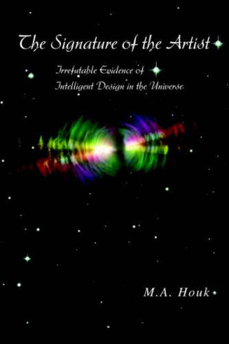 The Signature of the Artist: Irrefutable Evidence of Intelligent Design in the Universe - M.a. Houk - Books - Xlibris - 9781425717087 - July 26, 2006