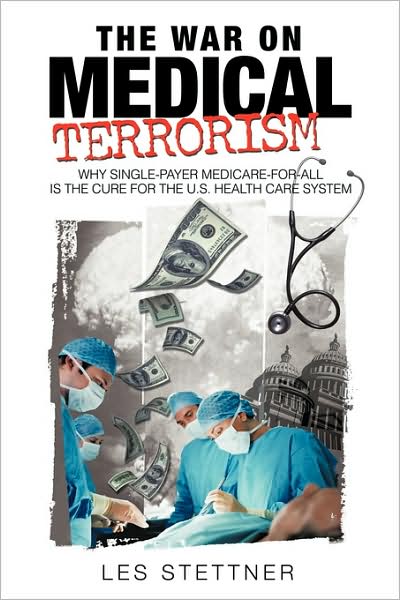 Cover for Les Stettner · The War on Medical Terrorism: Why Single-payer Medicare-for-all is the Cure for the U.s. Healthcare System (Paperback Book) (2009)