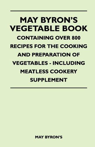 May Byron's Vegetable Book - Containing over 800 Recipes for the Cooking and Preparation of Vegetables - Including Meatless Cookery Supplement - May Byron's - Books - Swedenborg Press - 9781446510087 - November 9, 2010