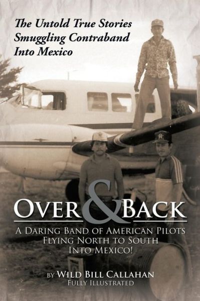 Cover for Wild Bill Callahan · Over and Back: a Daring Band of American Pilots Flying North to South into Mexico!: the Untold True Stories Smuggling Contraband into (Paperback Book) (2013)