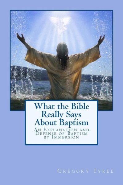 Cover for Gregory Tyree · What the Bible Really Says About Baptism: an Explanation and Defense of Baptism by Immersion (Paperback Book) (2013)