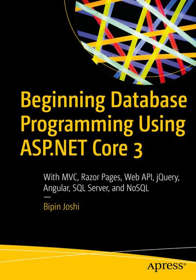 Cover for Bipin Joshi · Beginning Database Programming Using ASP.NET Core 3: With MVC, Razor Pages, Web API, jQuery, Angular, SQL Server, and NoSQL (Paperback Book) [1st edition] (2019)