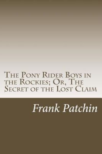 Cover for Frank Gee Patchin · The Pony Rider Boys in the Rockies; Or, the Secret of the Lost Claim (Pocketbok) (2014)