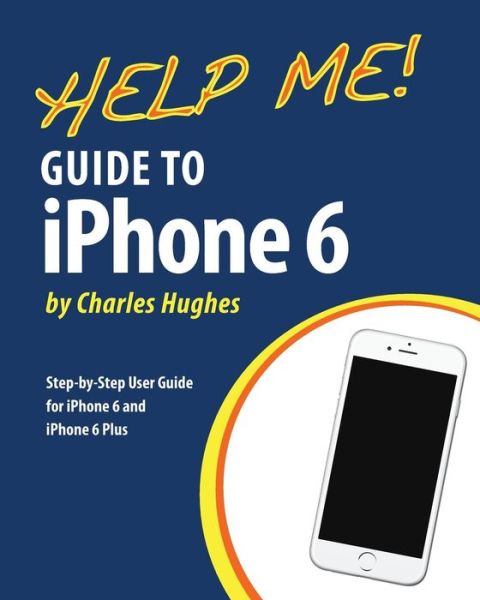 Cover for Charles Hughes · Help Me! Guide to Iphone 6: Step-by-step User Guide for the Iphone 6 and Iphone 6 Plus (Paperback Book) (2014)