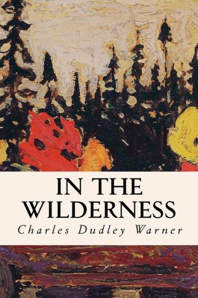 In the Wilderness - Charles Dudley Warner - Books - Createspace - 9781503055087 - November 1, 2014