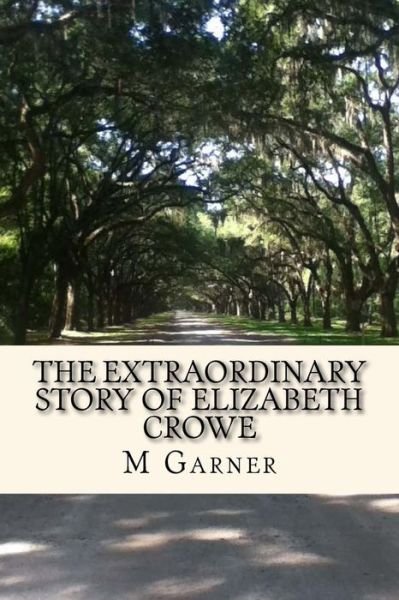 Cover for M R Garner · The Extraordinary Story of Elizabeth Crowe: a Book with the Amazing Life Story of Elizabeth Crowe. (Taschenbuch) (2014)