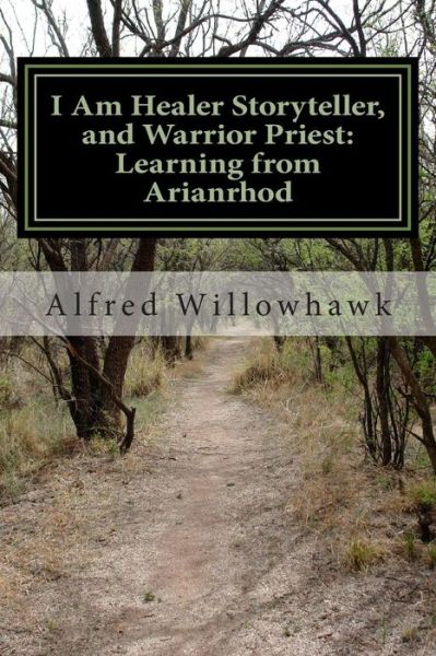 Cover for Rev Alfred Willowhawk · I Am Healer Storyteller, and Warrior Priest: Learning from Arianrhod (Paperback Book) (2015)