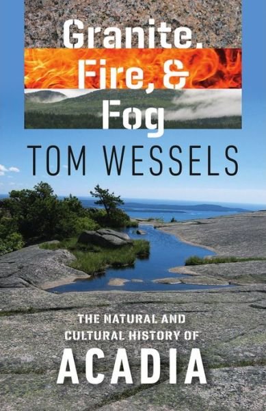Cover for Tom Wessels · Granite, Fire, and Fog: The Natural and Cultural History of Acadia (Paperback Book) (2017)