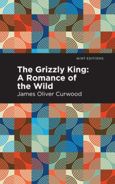 Cover for James Oliver Curwood · The Grizzly King: A Romance of the Wild - Mint Editions (Innbunden bok) (2021)