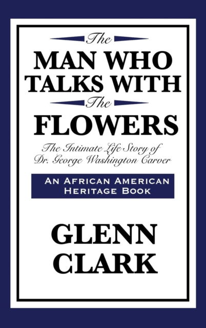 Cover for Glenn Clark · The Man Who Talks with the Flowers: The Intimate Life Story of Dr. George Washington Carver (Hardcover Book) (2018)