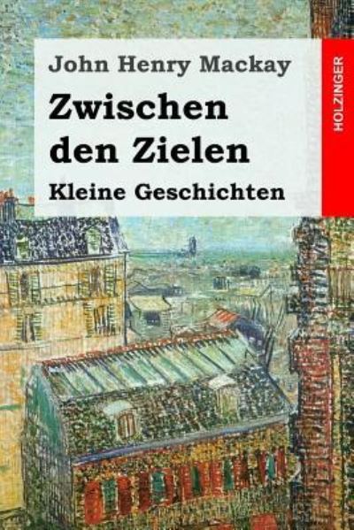 Zwischen Den Zielen - John Henry Mackay - Bøger - Createspace Independent Publishing Platf - 9781541084087 - 13. december 2016