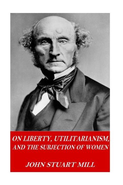 Cover for John Stuart Mill · On Liberty, Utilitarianism, and The Subjection of Women (Paperback Bog) (2016)