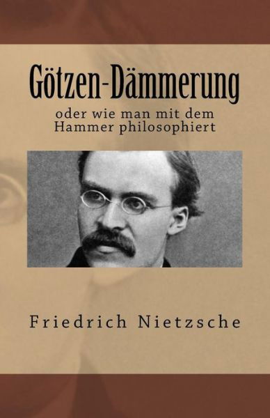 Götzen-Dämmerung oder wie man mit dem Hammer philosophiert - Friedrich Nietzsche - Libros - Createspace Independent Publishing Platf - 9781545156087 - 5 de abril de 2017