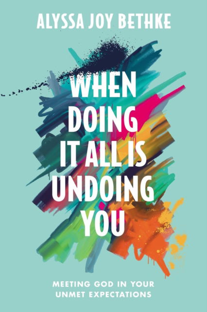 When Doing It All Is Undoing You: Meeting God in Your Unmet Expectations - Alyssa J Bethke - Kirjat - Little, Brown & Company - 9781546034087 - torstai 17. lokakuuta 2024