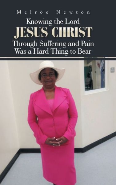 Cover for Melroe Newton · Knowing the Lord Jesus Christ Through Suffering and Pain Was a Hard Thing to Bear (Hardcover Book) (2018)