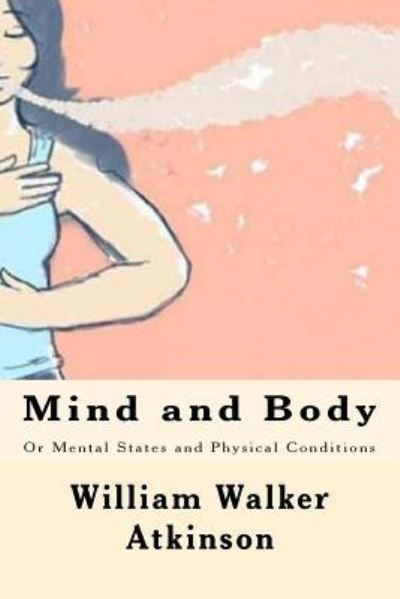 Mind and Body - William Walker Atkinson - Kirjat - Createspace Independent Publishing Platf - 9781547008087 - maanantai 29. toukokuuta 2017