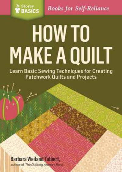 How to Make a Quilt: Learn Basic Sewing Techniques for Creating Patchwork Quilts and Projects. A Storey BASICS® Title - Barbara Weiland Talbert - Books - Workman Publishing - 9781612124087 - August 26, 2014