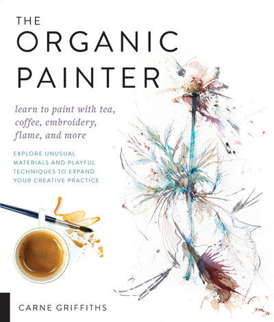 Cover for Carne Griffiths · The Organic Painter: Learn to paint with tea, coffee, embroidery, flame, and more; Explore Unusual Materials and Playful Techniques to Expand your Creative Practice (Paperback Book) (2019)