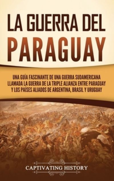 Guerra Del Paraguay - Captivating History - Libros - Vicelane - 9781637169087 - 28 de septiembre de 2023