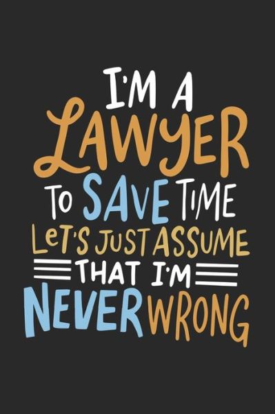 I'm A Lawyer To Save Time Let's Just Assume That I'm Never Wrong - Funny Notebooks - Books - Independently Published - 9781678395087 - December 20, 2019