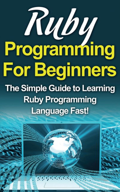 Cover for Tim Warren · Ruby Programming For Beginners: The Simple Guide to Learning Ruby Programming Language Fast! (Gebundenes Buch) (2020)