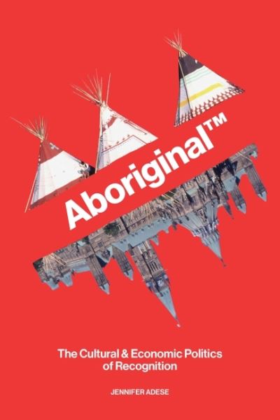 Cover for Jennifer Adese · Aboriginal™: The Cultural &amp; Economic Politics of Recognition (Hardcover Book) (2022)