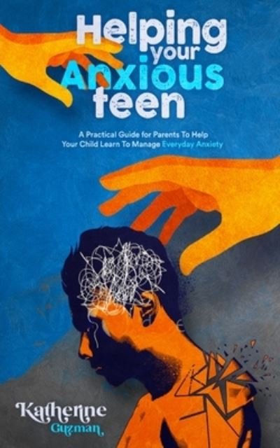 Cover for Katherine Guzman · Helping Your Anxious Teen: A Practical Guide for Parents To Help Your Child Learn To Manage Everyday Anxiety - Raising an Anxious Child (Paperback Book) (2021)
