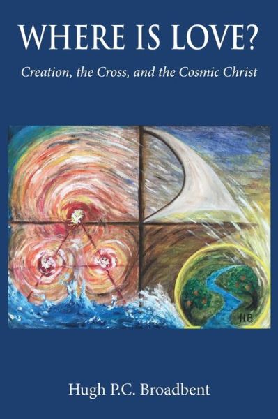 Cover for Hugh Patrick Colin Broadbent · Where is Love?: Creation, the Cross and the Cosmic Christ (Paperback Book) (2020)