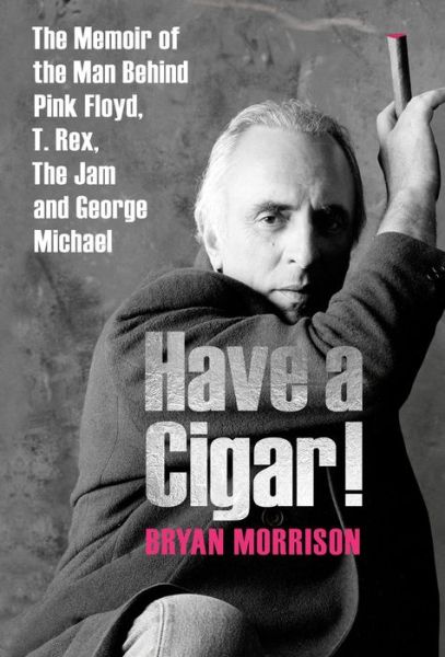 Cover for Bryan Morrison · Have a Cigar!: The Memoir of the Man Behind Pink Floyd, T. Rex, The Jam and George Michael (Hardcover Book) (2019)