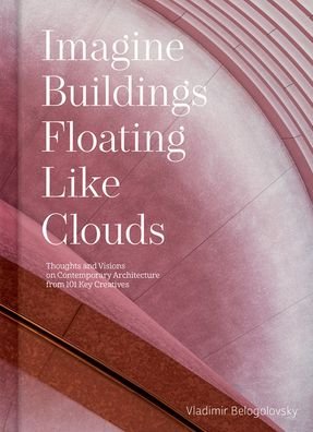 Cover for Vladimir Belogolovsky · Imagine Buildings Floating like Clouds: Thoughts and Visions on Contemporary Architecture from 101 Key Creatives (Innbunden bok) (2022)