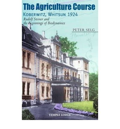 Cover for Peter Selg · The Agriculture Course, Koberwitz, Whitsun 1924: Rudolf Steiner and the Beginnings of Biodynamics (Paperback Book) (2010)